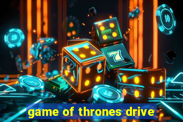 game of thrones drive